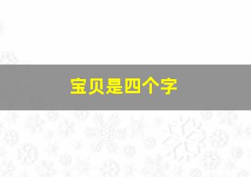 宝贝是四个字