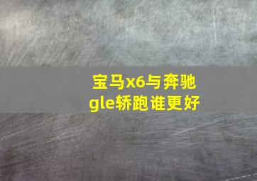 宝马x6与奔驰gle轿跑谁更好