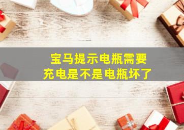 宝马提示电瓶需要充电是不是电瓶坏了