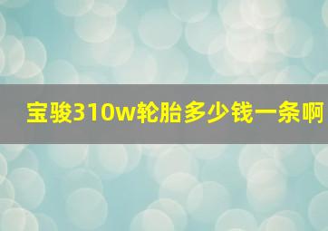 宝骏310w轮胎多少钱一条啊