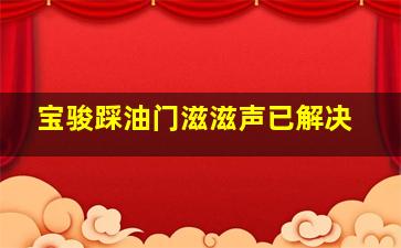 宝骏踩油门滋滋声已解决