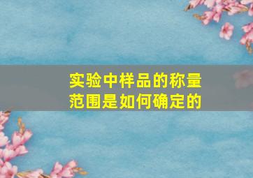 实验中样品的称量范围是如何确定的