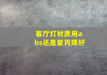 客厅灯材质用abs还是聚丙烯好