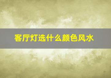 客厅灯选什么颜色风水