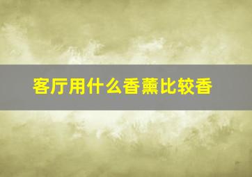 客厅用什么香薰比较香