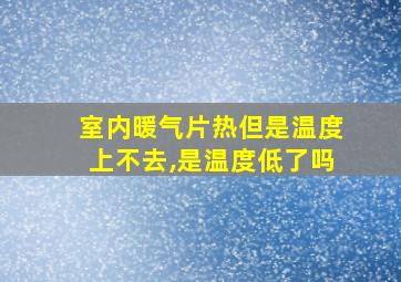 室内暖气片热但是温度上不去,是温度低了吗