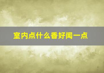 室内点什么香好闻一点