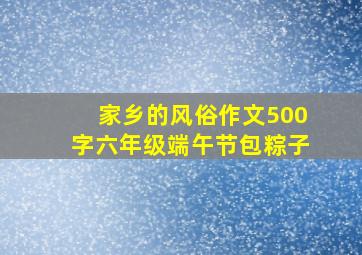 家乡的风俗作文500字六年级端午节包粽子