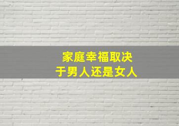 家庭幸福取决于男人还是女人