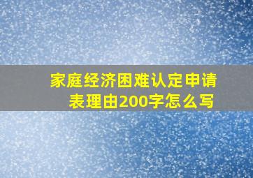 家庭经济困难认定申请表理由200字怎么写