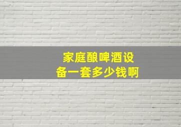 家庭酿啤酒设备一套多少钱啊