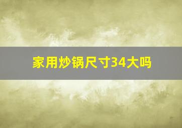 家用炒锅尺寸34大吗