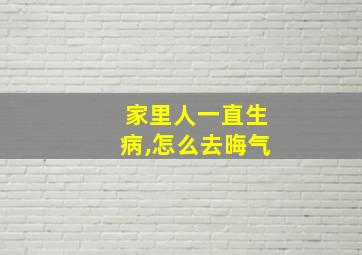 家里人一直生病,怎么去晦气