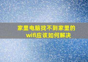 家里电脑找不到家里的wifi应该如何解决