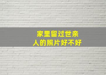 家里留过世亲人的照片好不好