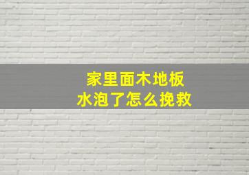 家里面木地板水泡了怎么挽救