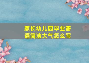 家长幼儿园毕业寄语简洁大气怎么写