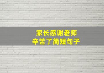 家长感谢老师辛苦了简短句子