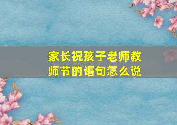 家长祝孩子老师教师节的语句怎么说