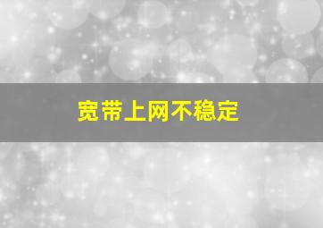 宽带上网不稳定