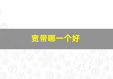 宽带哪一个好