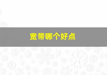 宽带哪个好点