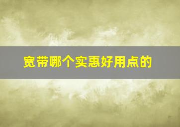 宽带哪个实惠好用点的