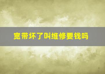 宽带坏了叫维修要钱吗