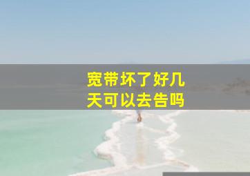 宽带坏了好几天可以去告吗