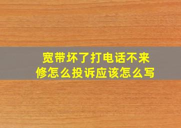 宽带坏了打电话不来修怎么投诉应该怎么写