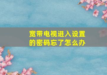 宽带电视进入设置的密码忘了怎么办