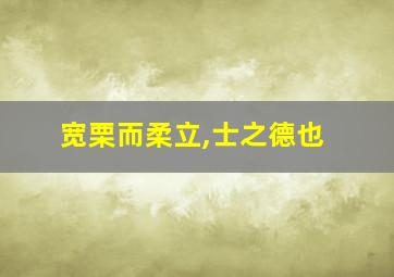 宽栗而柔立,士之德也