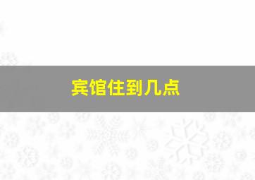 宾馆住到几点