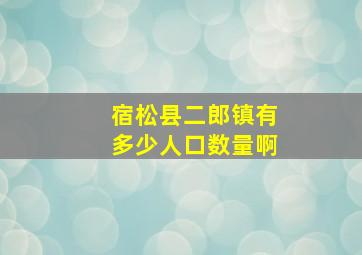 宿松县二郎镇有多少人口数量啊