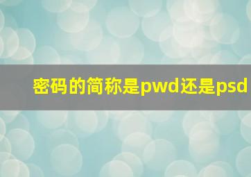 密码的简称是pwd还是psd