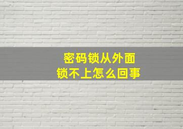 密码锁从外面锁不上怎么回事