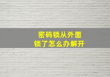 密码锁从外面锁了怎么办解开