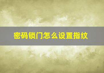 密码锁门怎么设置指纹