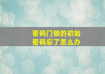 密码门锁的初始密码忘了怎么办