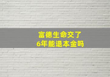 富德生命交了6年能退本金吗