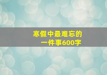 寒假中最难忘的一件事600字