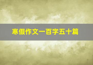 寒假作文一百字五十篇