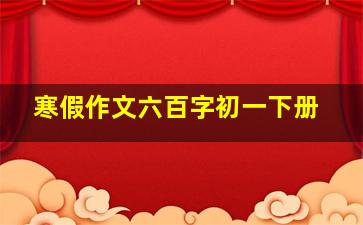 寒假作文六百字初一下册