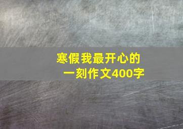 寒假我最开心的一刻作文400字