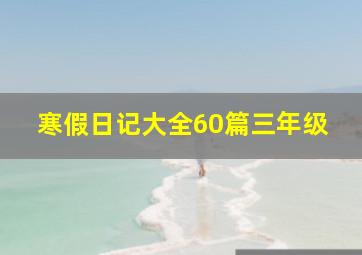 寒假日记大全60篇三年级