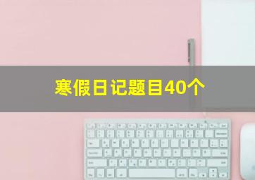 寒假日记题目40个