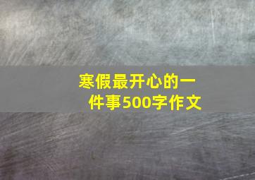 寒假最开心的一件事500字作文