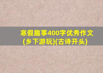 寒假趣事400字优秀作文(乡下游玩)(古诗开头)