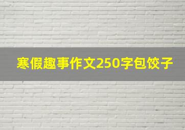 寒假趣事作文250字包饺子