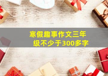 寒假趣事作文三年级不少于300多字